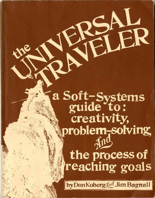 Item #39191 The Universal Traveler. A Soft-Systems Guide to: Creativity, Problem-Solving and the Process of Reaching Goals. Don KOBERG, Jim BAGNALL.