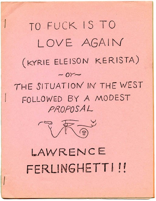 Item #39439 To Fuck Is To Love Again (Kyrie Eleison Kerista), or The Situation in the West Followed by a Modest Proposal. Lawrence FERLINGHETTI.